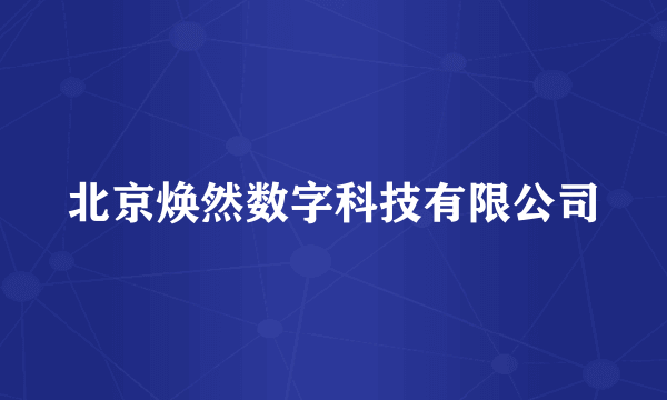 北京焕然数字科技有限公司