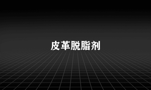 皮革脱脂剂