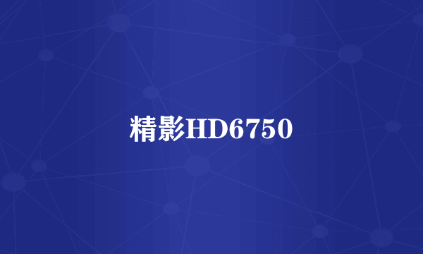 精影HD6750