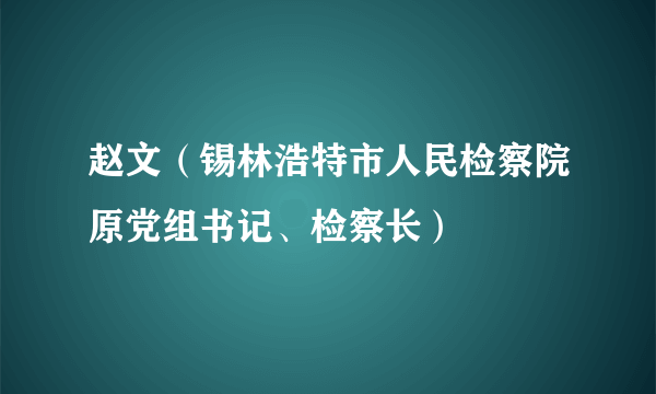 赵文（锡林浩特市人民检察院原党组书记、检察长）