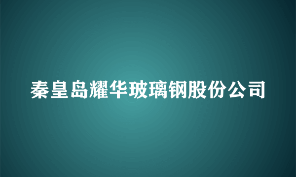 秦皇岛耀华玻璃钢股份公司