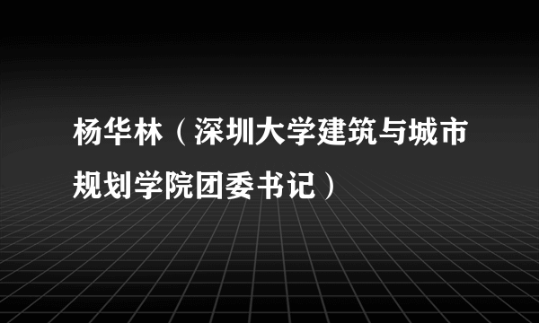 杨华林（深圳大学建筑与城市规划学院团委书记）