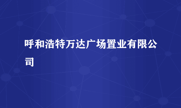 呼和浩特万达广场置业有限公司