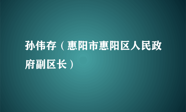 孙伟存（惠阳市惠阳区人民政府副区长）