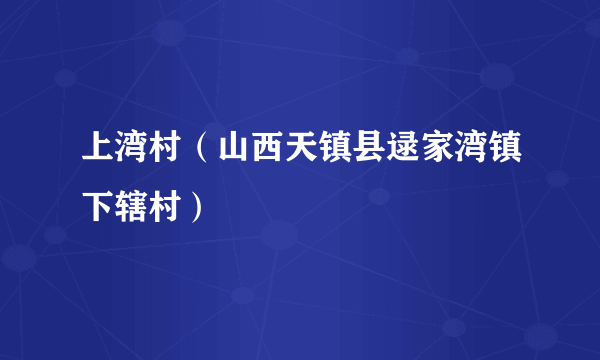 上湾村（山西天镇县逯家湾镇下辖村）