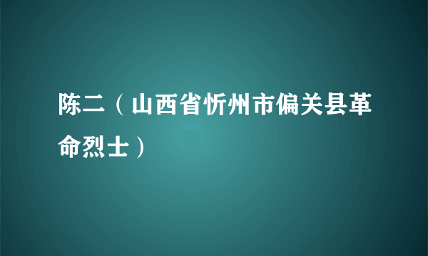 陈二（山西省忻州市偏关县革命烈士）