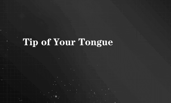 Tip of Your Tongue