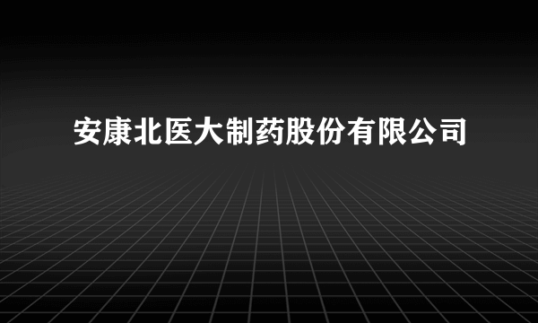 安康北医大制药股份有限公司