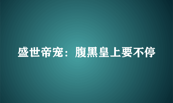 盛世帝宠：腹黑皇上要不停