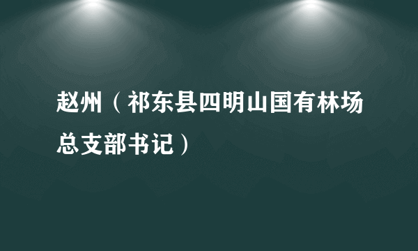 赵州（祁东县四明山国有林场总支部书记）