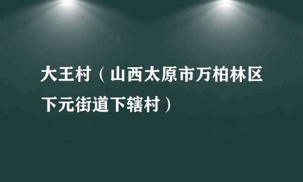 大王村（山西太原市万柏林区下元街道下辖村）