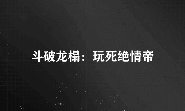 斗破龙榻：玩死绝情帝