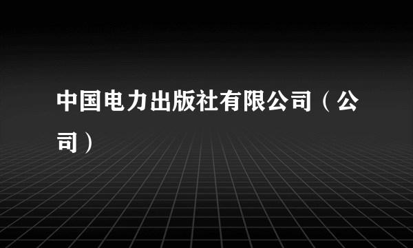 中国电力出版社有限公司（公司）