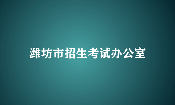 潍坊市招生考试办公室