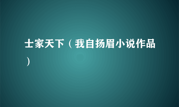 士家天下（我自扬眉小说作品）