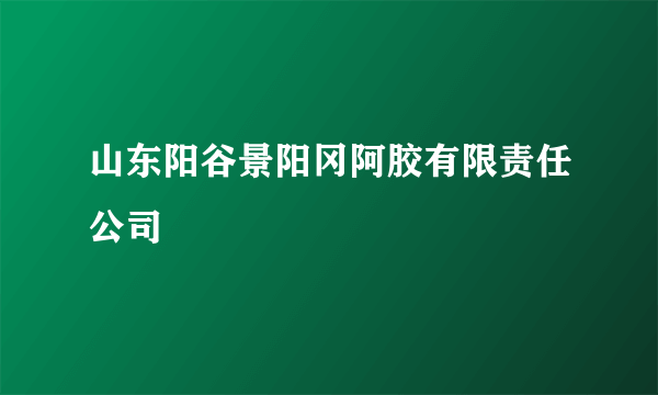 山东阳谷景阳冈阿胶有限责任公司