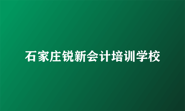 石家庄锐新会计培训学校