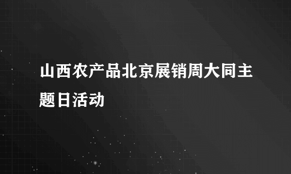 山西农产品北京展销周大同主题日活动