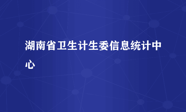 湖南省卫生计生委信息统计中心