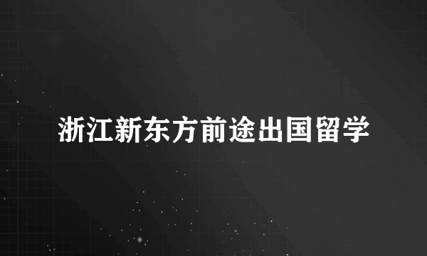 浙江新东方前途出国留学