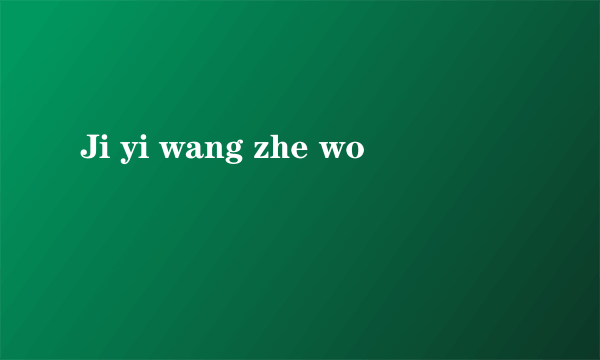 Ji yi wang zhe wo