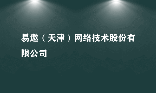 易遨（天津）网络技术股份有限公司