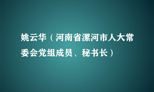 姚云华（河南省漯河市人大常委会党组成员、秘书长）