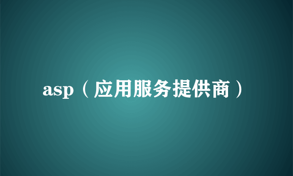 asp（应用服务提供商）