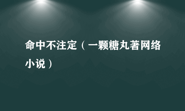 命中不注定（一颗糖丸著网络小说）