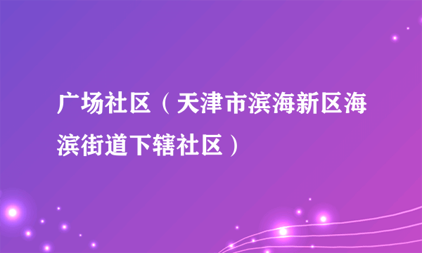 广场社区（天津市滨海新区海滨街道下辖社区）