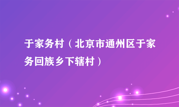 于家务村（北京市通州区于家务回族乡下辖村）