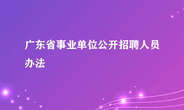 广东省事业单位公开招聘人员办法