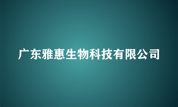 广东雅惠生物科技有限公司