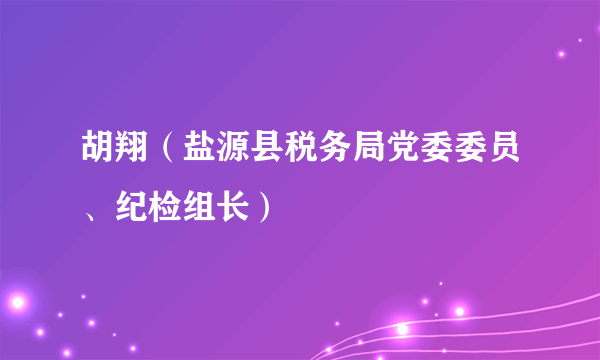 胡翔（盐源县税务局党委委员、纪检组长）