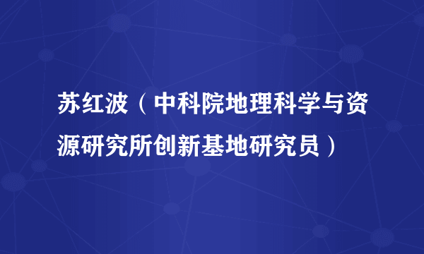 苏红波（中科院地理科学与资源研究所创新基地研究员）