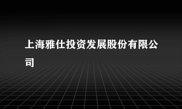 上海雅仕投资发展股份有限公司