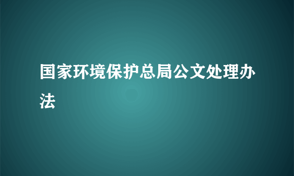 国家环境保护总局公文处理办法