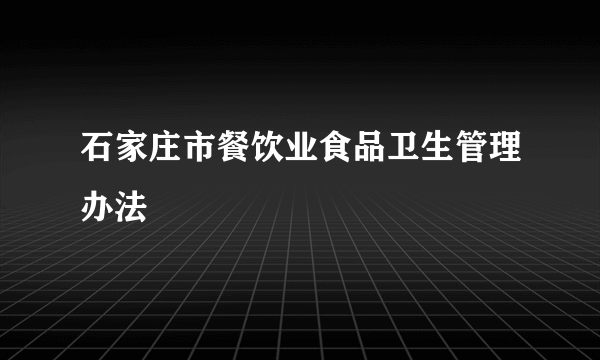 石家庄市餐饮业食品卫生管理办法