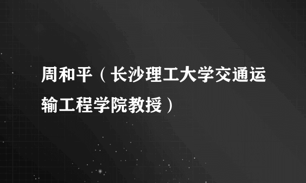 周和平（长沙理工大学交通运输工程学院教授）