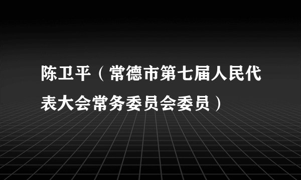 陈卫平（常德市第七届人民代表大会常务委员会委员）