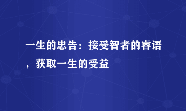 一生的忠告：接受智者的睿语，获取一生的受益