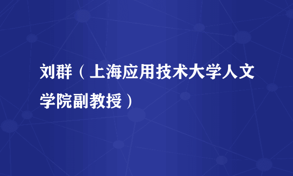 刘群（上海应用技术大学人文学院副教授）