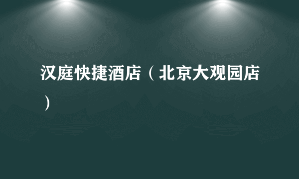 汉庭快捷酒店（北京大观园店）