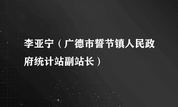 李亚宁（广德市誓节镇人民政府统计站副站长）