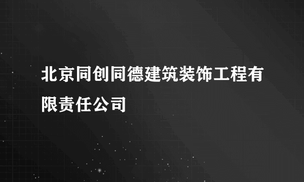 北京同创同德建筑装饰工程有限责任公司