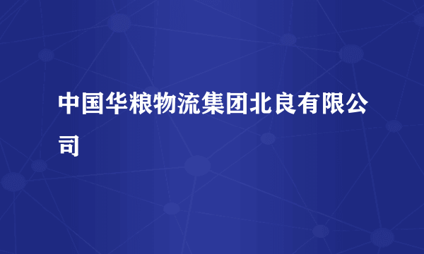 中国华粮物流集团北良有限公司