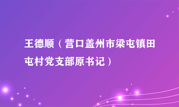 王德顺（营口盖州市梁屯镇田屯村党支部原书记）