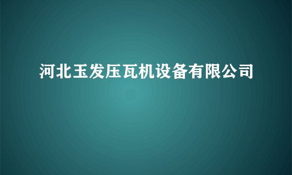 河北玉发压瓦机设备有限公司