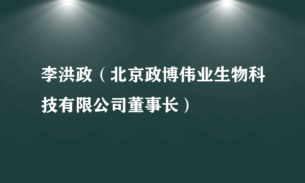 李洪政（北京政博伟业生物科技有限公司董事长）