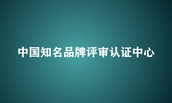 中国知名品牌评审认证中心